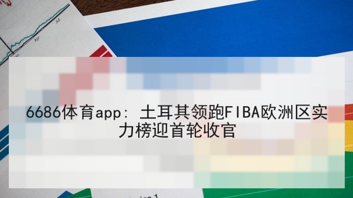 6686体育app: 土耳其领跑FIBA欧洲区实力榜迎首轮收官