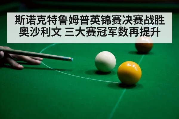 斯诺克特鲁姆普英锦赛决赛战胜奥沙利文 三大赛冠军数再提升