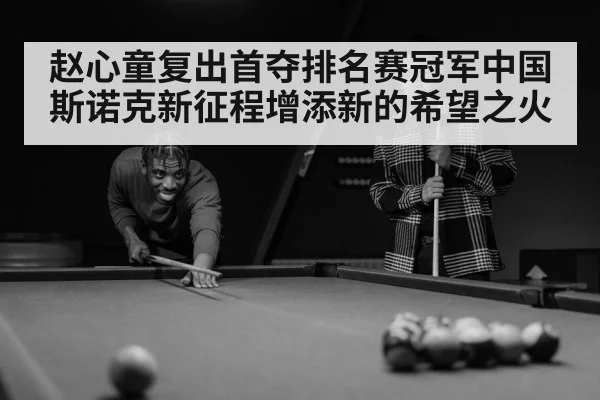 赵心童复出首夺排名赛冠军中国斯诺克新征程增添新的希望之火