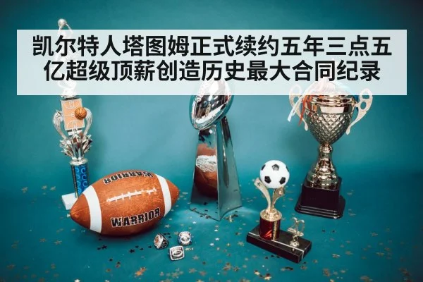 凯尔特人塔图姆正式续约五年三点五亿超级顶薪创造历史最大合同纪录