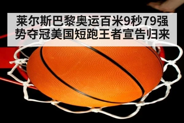 莱尔斯巴黎奥运百米9秒79强势夺冠美国短跑王者宣告归来